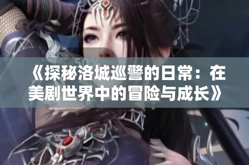 《探秘洛城巡警的日常：在美剧世界中的冒险与成长》