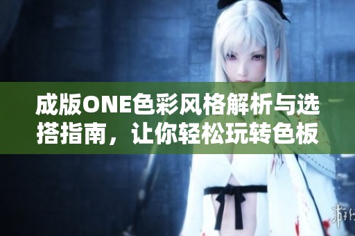 成版ONE色彩风格解析与选搭指南，让你轻松玩转色板！