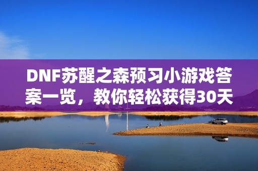 DNF苏醒之森预习小游戏答案一览，教你轻松获得30天黑钻及疲劳药