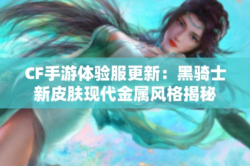 CF手游体验服更新：黑骑士新皮肤现代金属风格揭秘