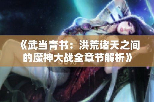 《武当青书：洪荒诸天之间的魔神大战全章节解析》