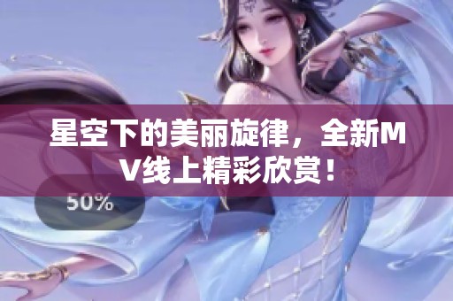 星空下的美丽旋律，全新MV线上精彩欣赏！