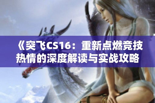 《突飞CS16：重新点燃竞技热情的深度解读与实战攻略》