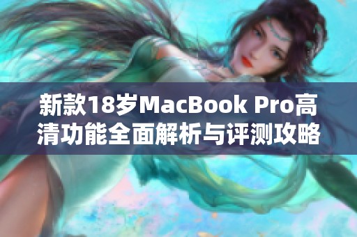 新款18岁MacBook Pro高清功能全面解析与评测攻略