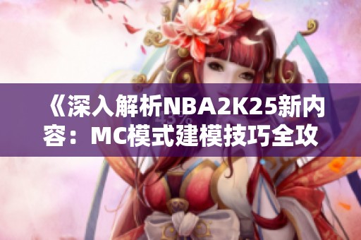 《深入解析NBA2K25新内容：MC模式建模技巧全攻略》