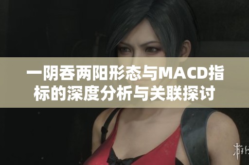 一阴吞两阳形态与MACD指标的深度分析与关联探讨