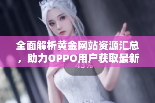 全面解析黄金网站资源汇总，助力OPPO用户获取最新信息