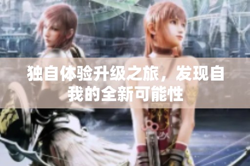 独自体验升级之旅，发现自我的全新可能性
