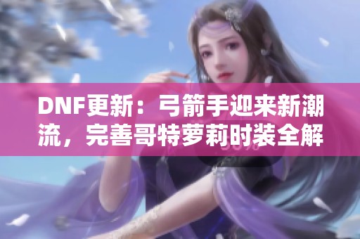 DNF更新：弓箭手迎来新潮流，完善哥特萝莉时装全解析