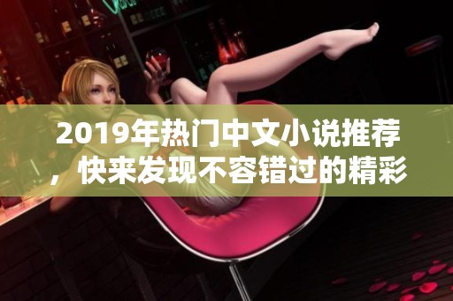 2019年热门中文小说推荐，快来发现不容错过的精彩作品