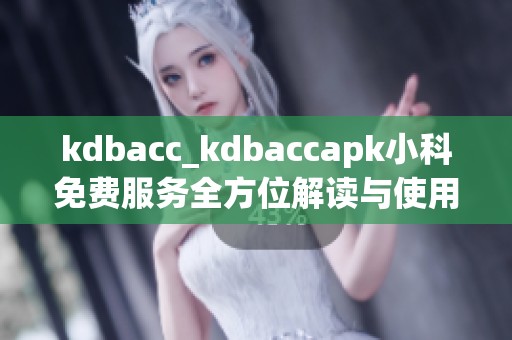 kdbacc_kdbaccapk小科免费服务全方位解读与使用指南