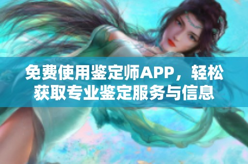 免费使用鉴定师APP，轻松获取专业鉴定服务与信息