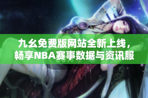 九幺免费版网站全新上线，畅享NBA赛事数据与资讯服务