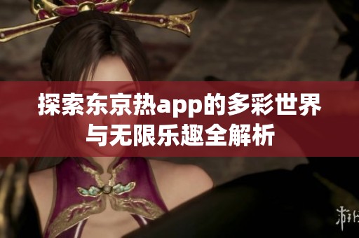 探索东京热app的多彩世界与无限乐趣全解析