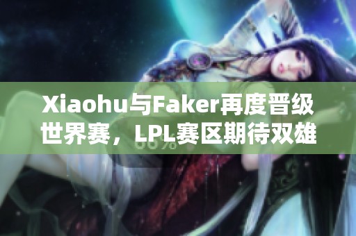 Xiaohu与Faker再度晋级世界赛，LPL赛区期待双雄对决