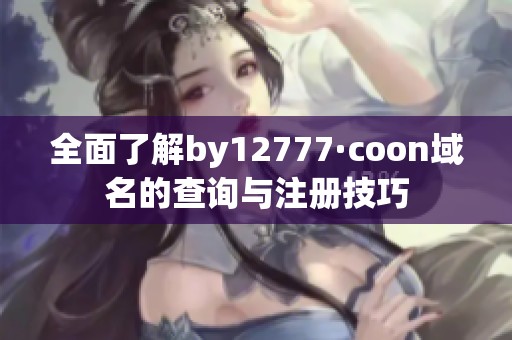 全面了解by12777·coon域名的查询与注册技巧