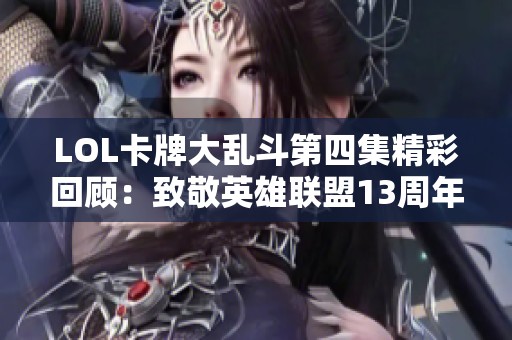 LOL卡牌大乱斗第四集精彩回顾：致敬英雄联盟13周年庆典与游戏王经典