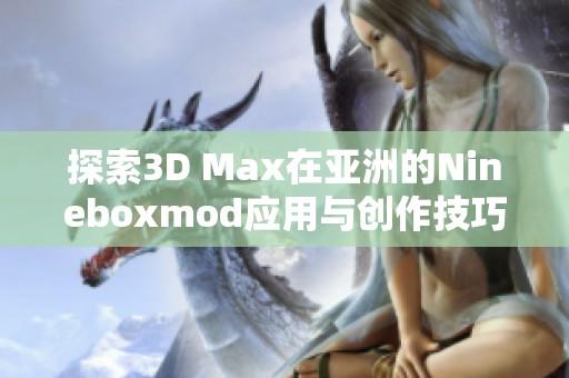 探索3D Max在亚洲的Nineboxmod应用与创作技巧