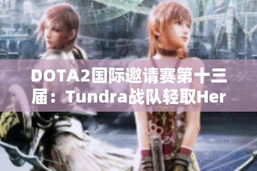 DOTA2国际邀请赛第十三届：Tundra战队轻取Heroic晋级胜者组