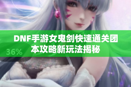 DNF手游女鬼剑快速通关团本攻略新玩法揭秘