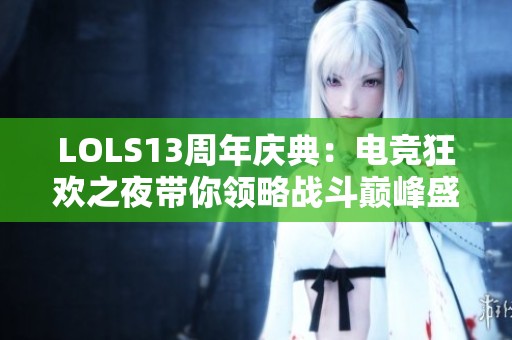 LOLS13周年庆典：电竞狂欢之夜带你领略战斗巅峰盛宴