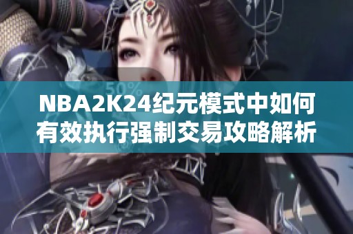 NBA2K24纪元模式中如何有效执行强制交易攻略解析