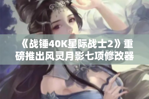 《战锤40K星际战士2》重磅推出风灵月影七项修改器，快来体验！