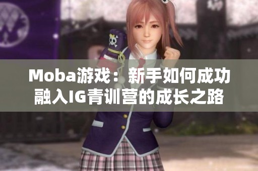 Moba游戏：新手如何成功融入IG青训营的成长之路