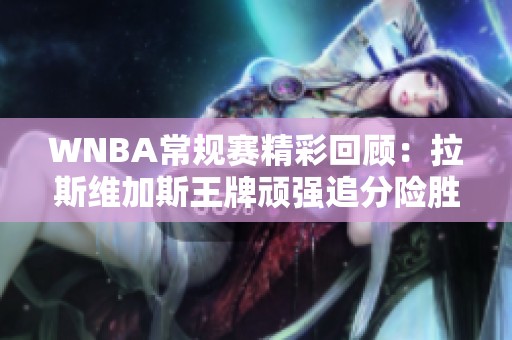 WNBA常规赛精彩回顾：拉斯维加斯王牌顽强追分险胜康涅狄格太阳