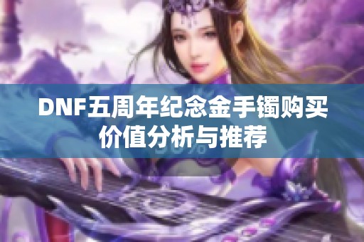 DNF五周年纪念金手镯购买价值分析与推荐