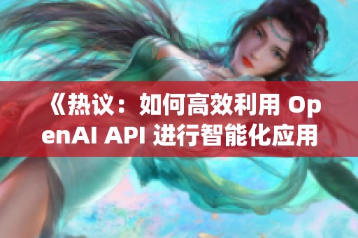 《热议：如何高效利用 OpenAI API 进行智能化应用开发》