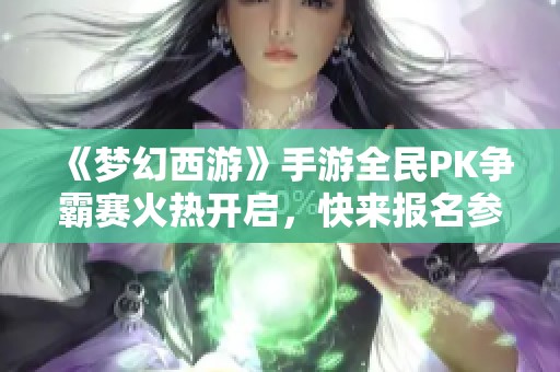 《梦幻西游》手游全民PK争霸赛火热开启，快来报名参与吧！