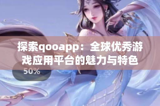 探索qooapp：全球优秀游戏应用平台的魅力与特色