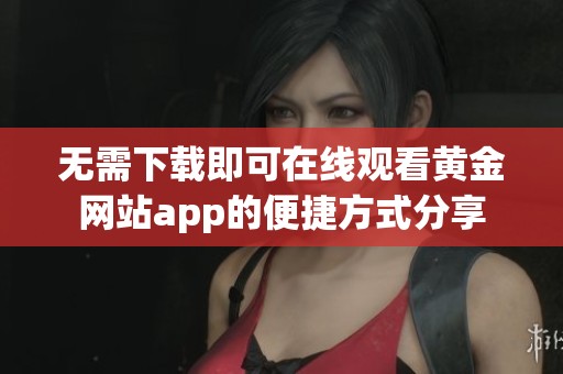 无需下载即可在线观看黄金网站app的便捷方式分享