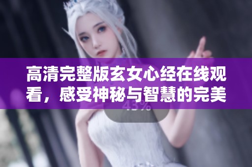 高清完整版玄女心经在线观看，感受神秘与智慧的完美结合