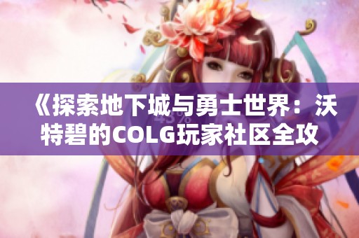 《探索地下城与勇士世界：沃特碧的COLG玩家社区全攻略》