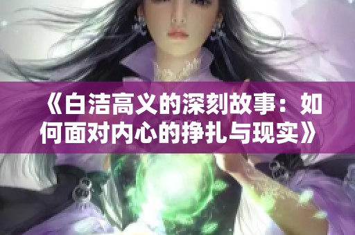 《白洁高义的深刻故事：如何面对内心的挣扎与现实》