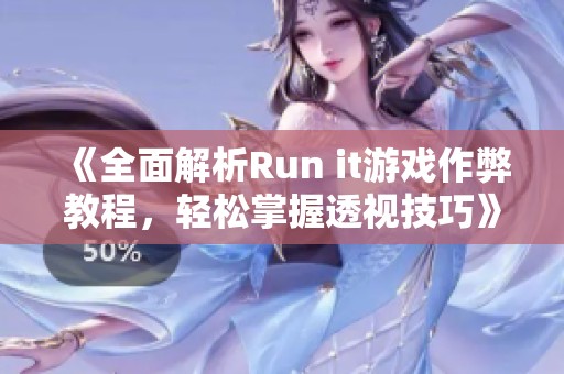 《全面解析Run it游戏作弊教程，轻松掌握透视技巧》