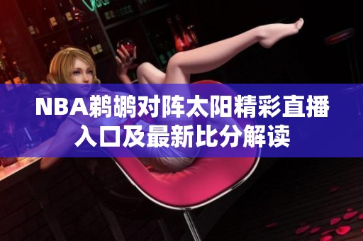 NBA鹈鹕对阵太阳精彩直播入口及最新比分解读