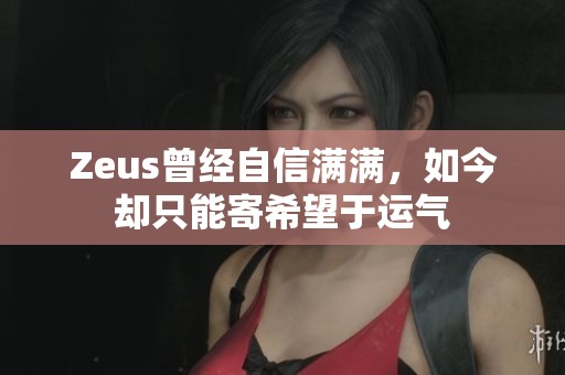 Zeus曾经自信满满，如今却只能寄希望于运气