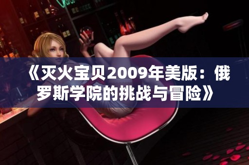 《灭火宝贝2009年美版：俄罗斯学院的挑战与冒险》