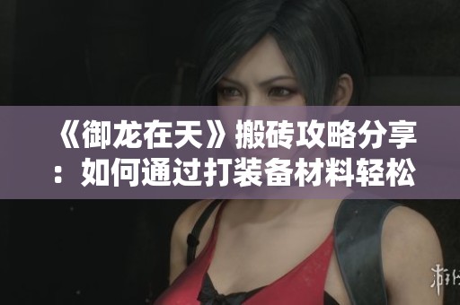 《御龙在天》搬砖攻略分享：如何通过打装备材料轻松赚钱
