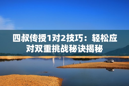 四叔传授1对2技巧：轻松应对双重挑战秘诀揭秘