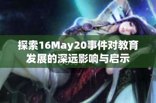 探索16May20事件对教育发展的深远影响与启示
