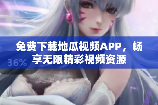 免费下载地瓜视频APP，畅享无限精彩视频资源