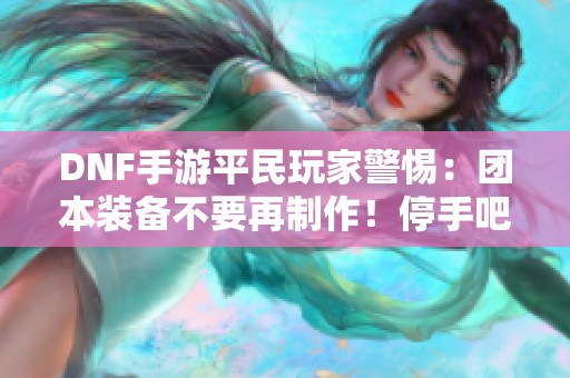 DNF手游平民玩家警惕：团本装备不要再制作！停手吧！