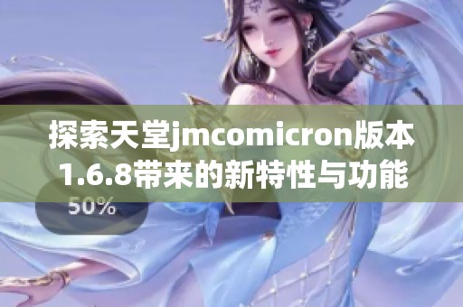 探索天堂jmcomicron版本1.6.8带来的新特性与功能解析