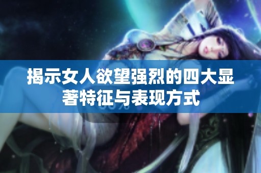 揭示女人欲望强烈的四大显著特征与表现方式