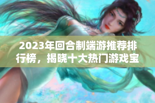 2023年回合制端游推荐排行榜，揭晓十大热门游戏宝藏