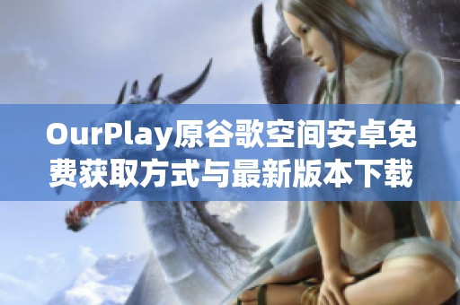 OurPlay原谷歌空间安卓免费获取方式与最新版本下载攻略